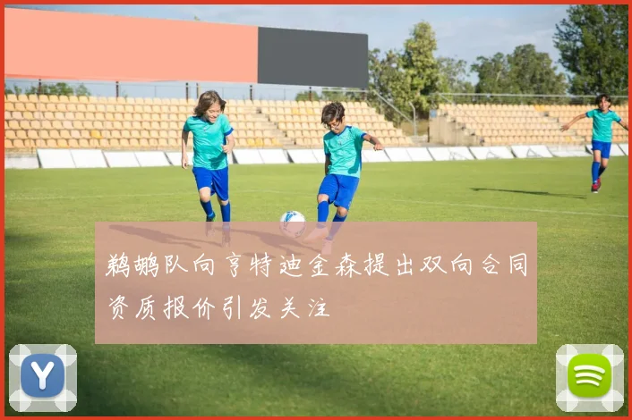 鹈鹕队向亨特迪金森提出双向合同资质报价引发关注
