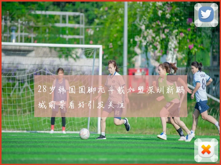 28岁韩国国脚元斗载加盟深圳新鹏城前景看好引发关注