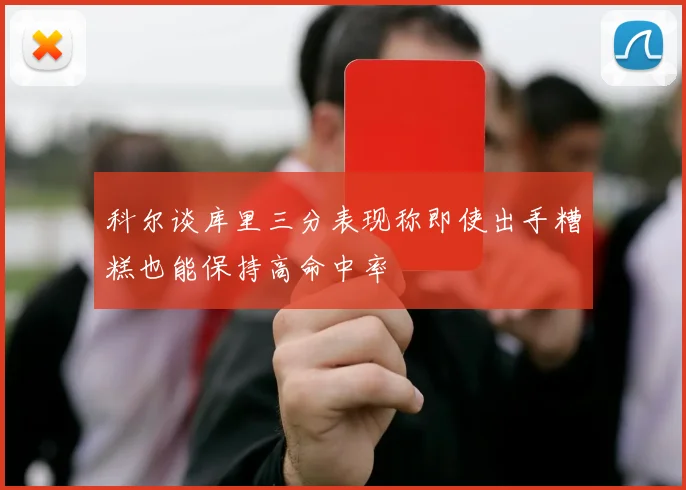 科尔谈库里三分表现称即使出手糟糕也能保持高命中率