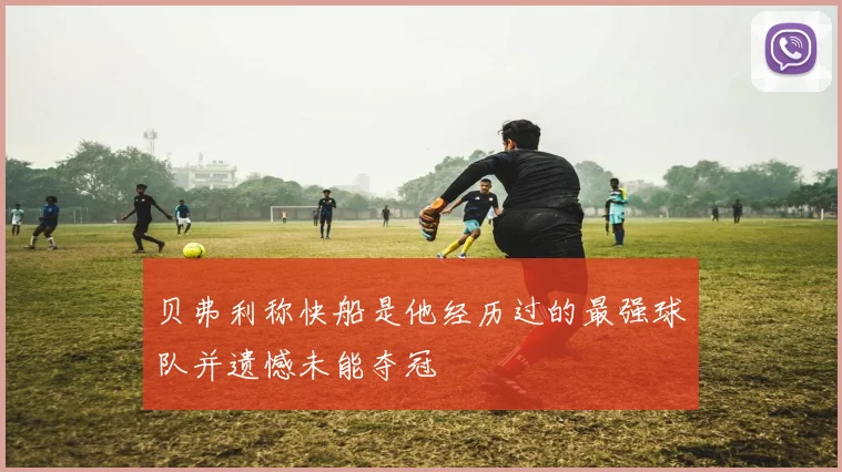 贝弗利称快船是他经历过的最强球队并遗憾未能夺冠