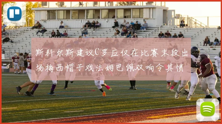 斯科尔斯建议C罗应仅在比赛末段出场梅西帽子戏法姆巴佩双响令其愤怒