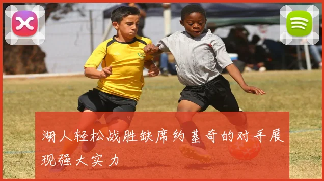 湖人轻松战胜缺席约基奇的对手展现强大实力