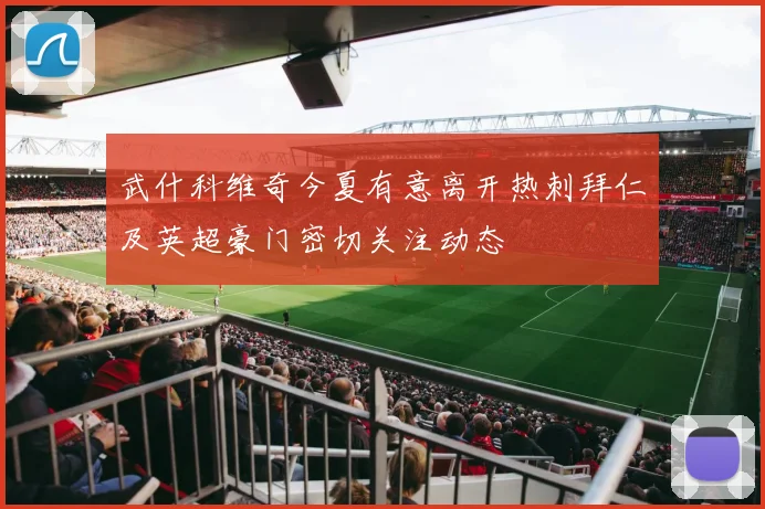 武什科维奇今夏有意离开热刺拜仁及英超豪门密切关注动态