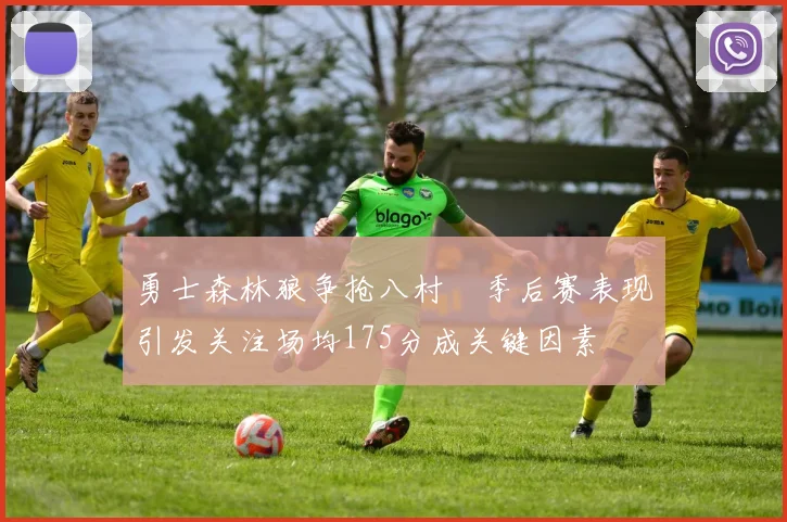 勇士森林狼争抢八村塁季后赛表现引发关注场均175分成关键因素