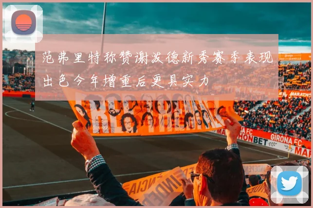 范弗里特称赞谢泼德新秀赛季表现出色今年增重后更具实力
